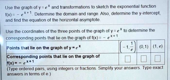 Solved Use The Graph Of Ex And Transformations To Sketch The Exponential Function F X X Determine The Domain And Range Also Determine The Y Intercept And Find The Equation Of The Horizontal Asymptote Use