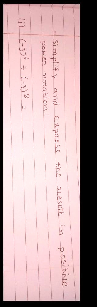 Simplify and express the result in positive power notation:
(i) (-3)^6 ÷(-3)^8 =