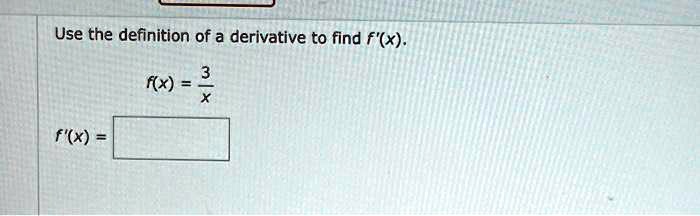Use the definition of a derivative to find f'(x).
f(x) = 3/x
f'(x) =