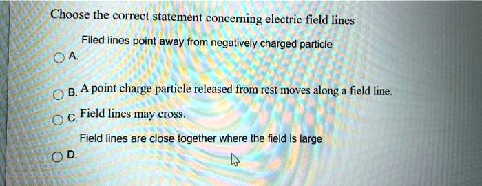 SOLVED: Choose the correct statement concerning electric field lines ...