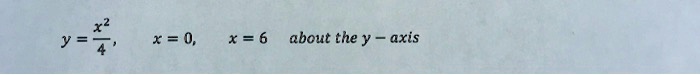 y = (x^2)/(4), x = 0, x = 6 about the y-axis