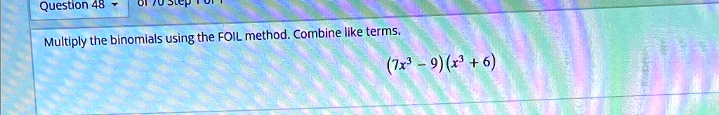 Multiply the binomials using the FOIL method. Combine like terms.
(7x^3 - 9)(x^3 + 6)