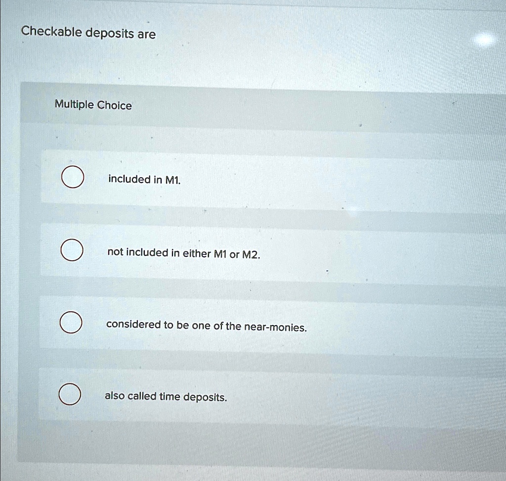 SOLVED Checkable deposits are Multiple Choice included in M1. not