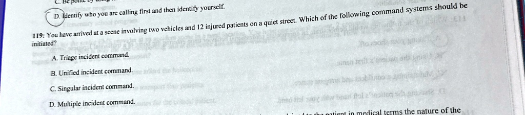 d identify who you are calling first and then identify yourself 119 you have arrived at a scene involving two vehicles and 12 injured patients on a quiet street which of the following comman 29993