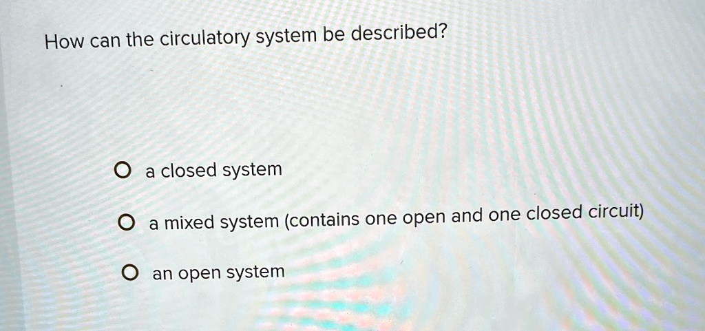how can the circulatory system be described a closed system a mixed system contains one open and one closed circuit an open system 67015