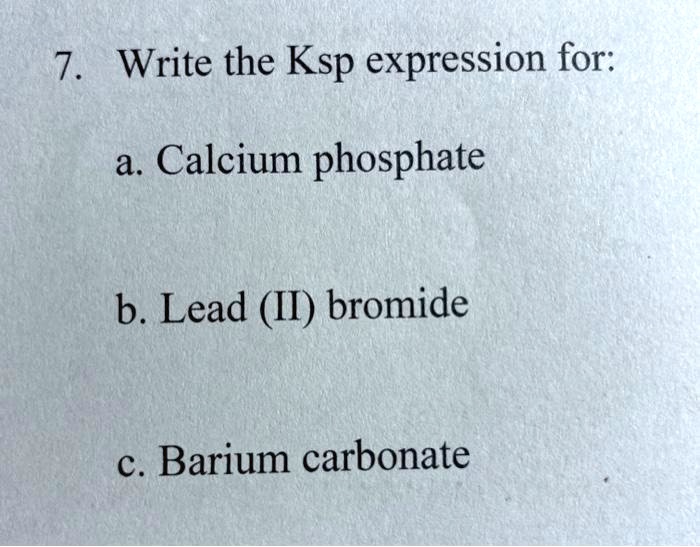SOLVED 7 Write the Ksp expression for a. Calcium phosphate b. Lead