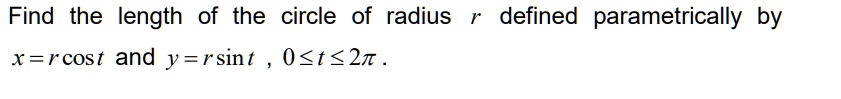 Find the length of the circle of radius r defined parametrically by x = rcost and y = rsint , 0 ? t ? 2?.
