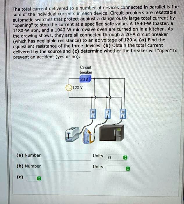 The total current delivered to a number of devices connected in parallel is the sum of the individual currents in each device. Circuit breakers are resettable automatic switches that protect against a dangerously large total current by "opening" to stop the current at a specified safe value. A 1540-W toaster, a 1180-W iron, and a 1040-W microwave oven are turned on in a kitchen. As the drawing shows, they are all connected through a 20-A circuit breaker (which has negligible resistance) to an ac voltage of 120 V. (a) Find the equivalent resistance of the three devices. (b) Obtain the total current delivered by the source and (c) determine whether the breaker will "open" to prevent an accident (yes or no).