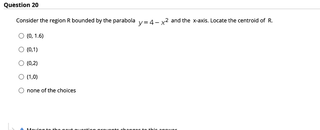 Solved Question Consider The Region R Bounded By The Parabola Y 4 X2 Ad The X Axis Locate The Centroid Of R 0 1 6 0 1 0 2 1 0 None Of The Choices