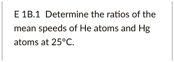 SOLVED: E 1B.1 Determine The Ratios Of The Mean Speeds Of He Atoms And ...