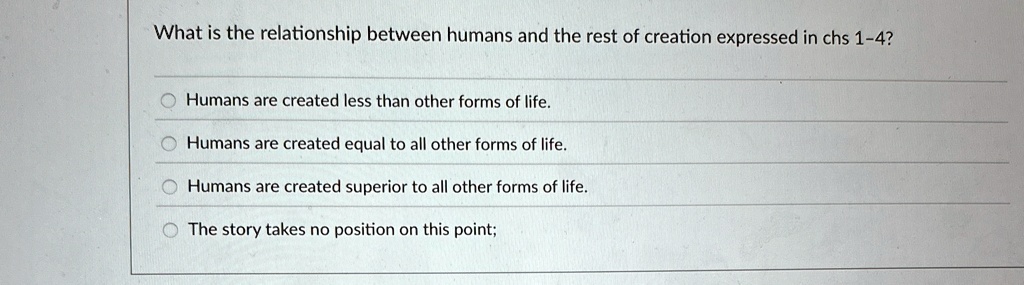 what is the relationship between humans and the rest of creation expressed in chs 1 4 humans are created less than other forms of life humans are created equal to all other forms of life hum 20447