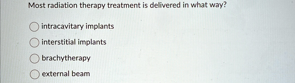 most radiation therapy treatment is delivered in what way intracavitary implants interstitial implants brachytherapy external beam 58564