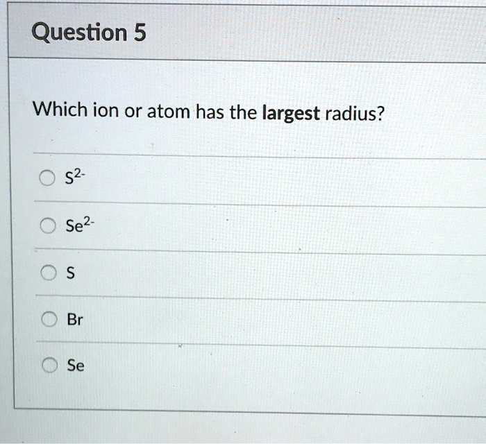 Question 5Which Ion Or Atom Has The Largest Radius?52S… - Itprospt Question 5Which Ion Or Atom Has The Largest Radius?52S… - Itprospt