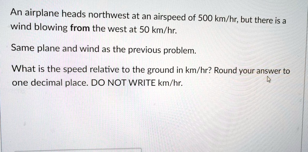 SOLVED: An airplane heads northwest at an airspeed of 500 km/hr; but ...