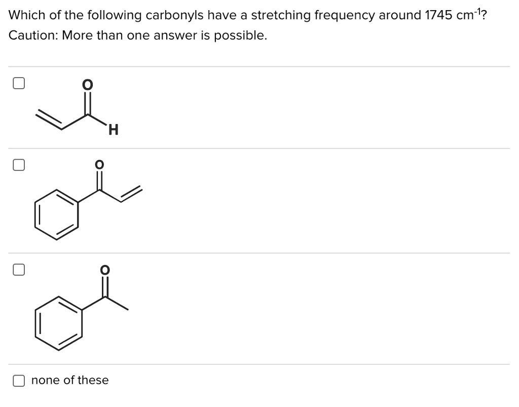 Which of the following carbonyls have a stretching frequency around 1745 cm-1?
Caution: More than one answer is possible.
none of these