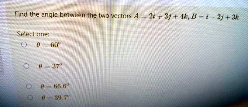 SOLVED: Find The Angle Between The Two Vectors A = 2i + 3j + 4k, B = I ...