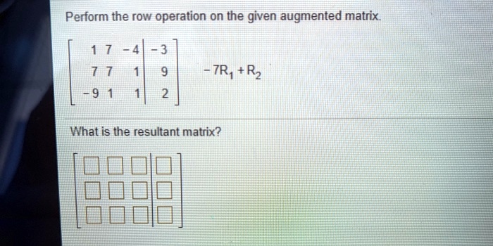 SOLVED Perform the row operation on the given augmented matrix 7R