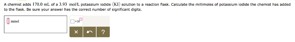 SOLVED: chemist adds 170.0 mL of 3.93 molL potassium iodide solution to ...