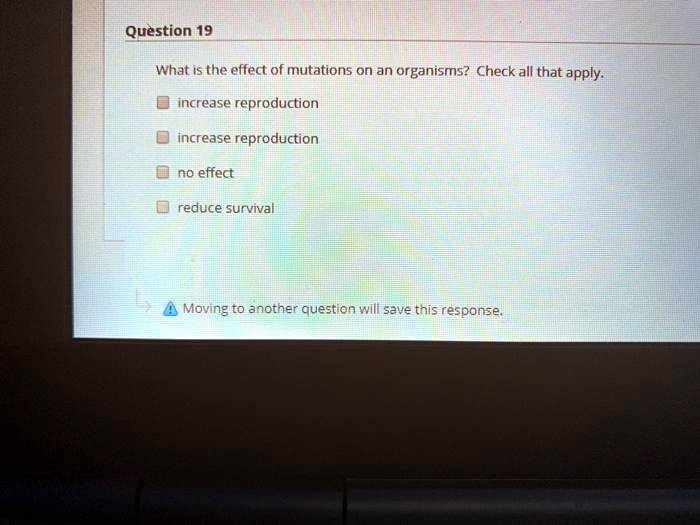 What is the effect of mutations on an organisms? Check all that apply.

increase reproduction
increase reproduction
no effect
reduce survival