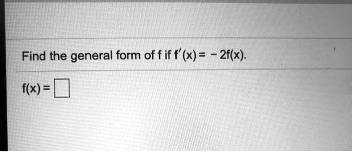 Find the general form of f if f'(x) = -2f(x).
f(x) =