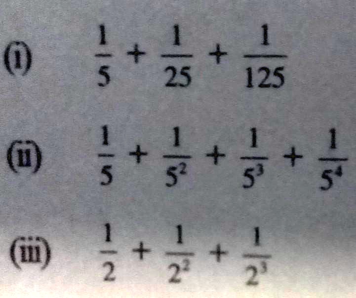 (i) (1)/(5) + (1)/(25) + (1)/(125)
(ii) (1)/(5) + (1)/(5^2) + (1)/(5^3) + (1)/(5^4)
(iii) (1)/(2) + (1)/(2^2) + (1)/(2^3)