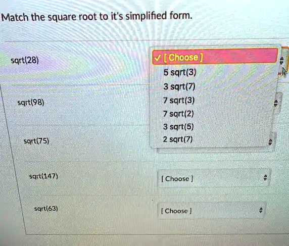 Match the square root to it's simplified form.
sqrt(28)
? [Choose]
5 sqrt(3)
3 sqrt(7)
sqrt(98)
7 sqrt(3)
7 sqrt(2)
3 sqrt(5)
sqrt(75)
2 sqrt(7)
sqrt(147)
[Choose]
sqrt(63)
[Choose]