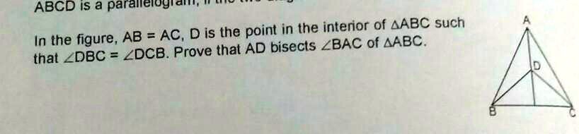 ABCD is a parallelogram.
In the figure, AB = AC, D is the point in the interior of ABC such that ∠ DBC = ∠ DCB. Prove that AD bisects ∠ BAC of ABC.