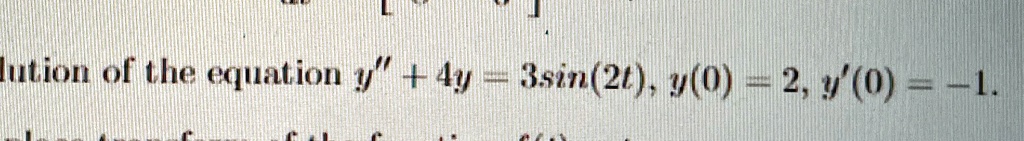 Solution of the equation y” + 4y = 3sin(2t), y(0) = 2, y'(0) = -1.