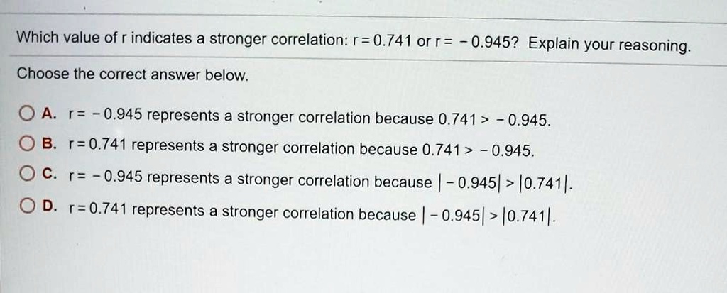 Solved:which Value Of R Indicates A Stronger Correlation: R = 0.741 Or R =  0.9452 Explain Your Reasoning: Choose The Correct Answer Below. 0A. N =  0.945 Represents A Stronger Correlation Because Solved:which Value Of R Indicates A Stronger Correlation: R = 0.741 Or R =  0.9452 Explain Your Reasoning: Choose The Correct Answer Below. 0A. N =  0.945 Represents A Stronger Correlation Because