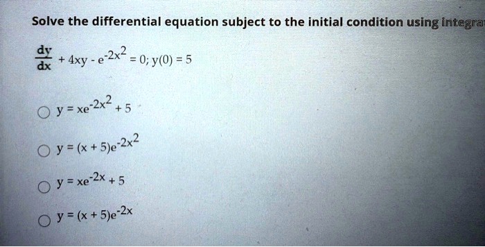 solve the differential equation subject to the initial condition using integra dr axy e 2x2 0yo 5 dx oyxe 2x 5 oy x 5e zx2 0 yxe 22x5 0 y x 5je 2x 93693