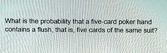 What is the probability that a five-card poker hand contains a flush, that is, five cards of the same suit?