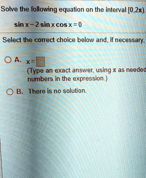 solve the following equation on the interval 021 sin xwm 2 sin x cosx 0 select the correct choice below and if necessary 0a x type an exact answer using i as needed numbers in the expression 71648