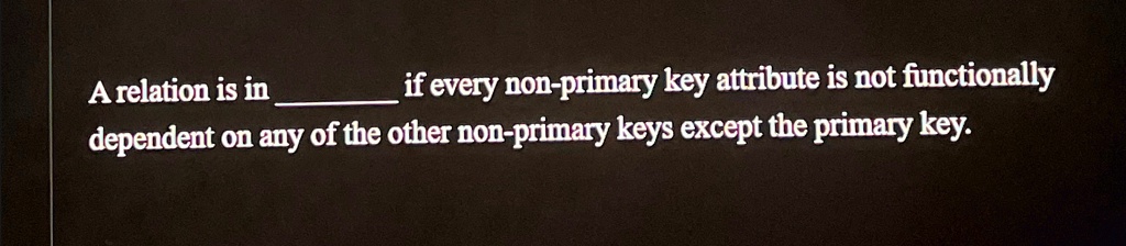 A relation is in  if every non-primary key attribute is not functionally dependent on any of the other non-primary keys except the primary key.