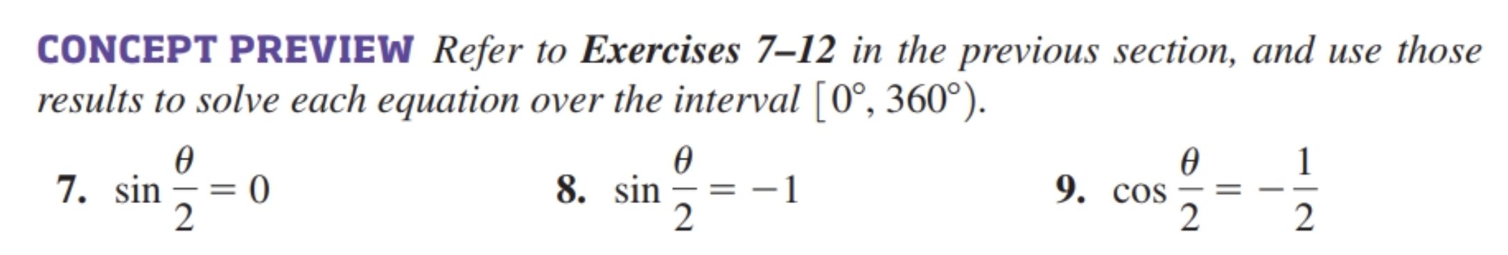 CONCEPT PREVIEW Refer to Exercises 7-12 in the previous section, and use those results to solve each equation over the interval ( left[0^circ, 360^circight) ).
7. ( sin frac	heta2=0 )
8. ( sin frac	heta2=-1 )
9. ( cos frac	heta2=-frac12 )