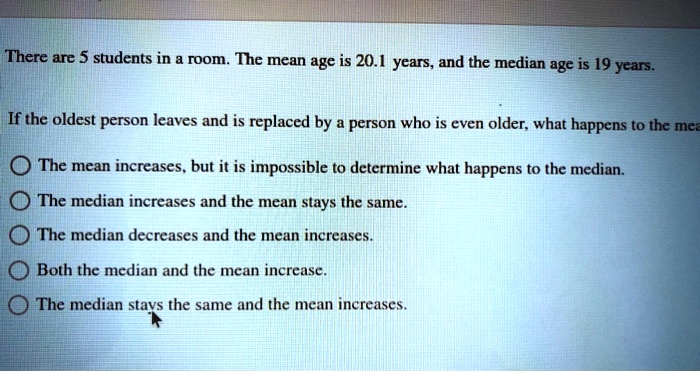 there are 5 students in room the mean age is 201 years and the median ...