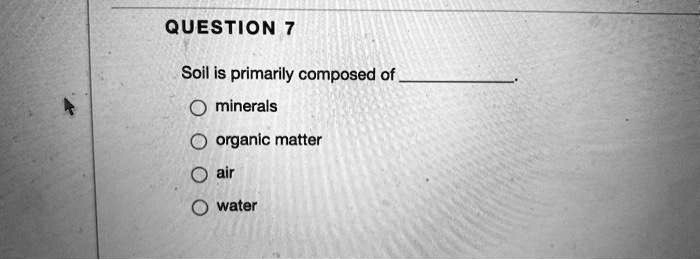 Soil is primarily composed of .
minerals
organic matter
air
water
