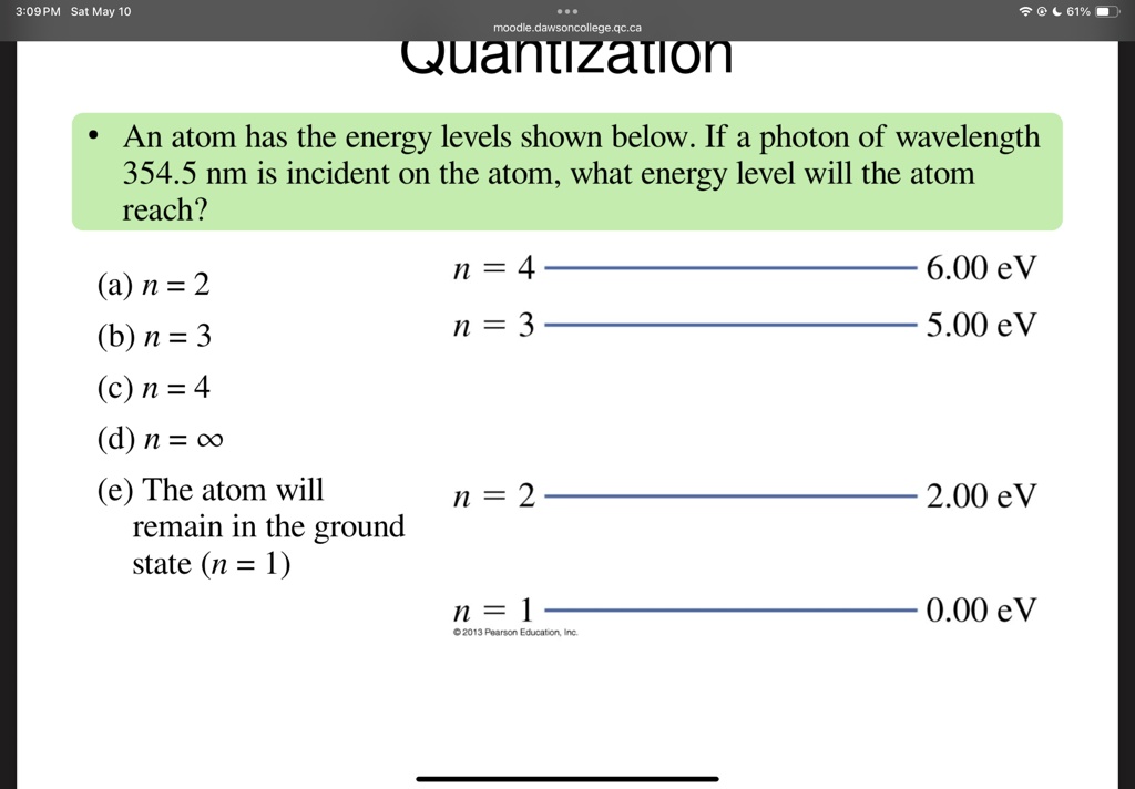 309 pm sat may 10 moodledawsoncollegegcca quantization an atom has the energy levels shown below if a photon of wavelength 3545 nm is incident on the atom what energy level will the atom rea 61036