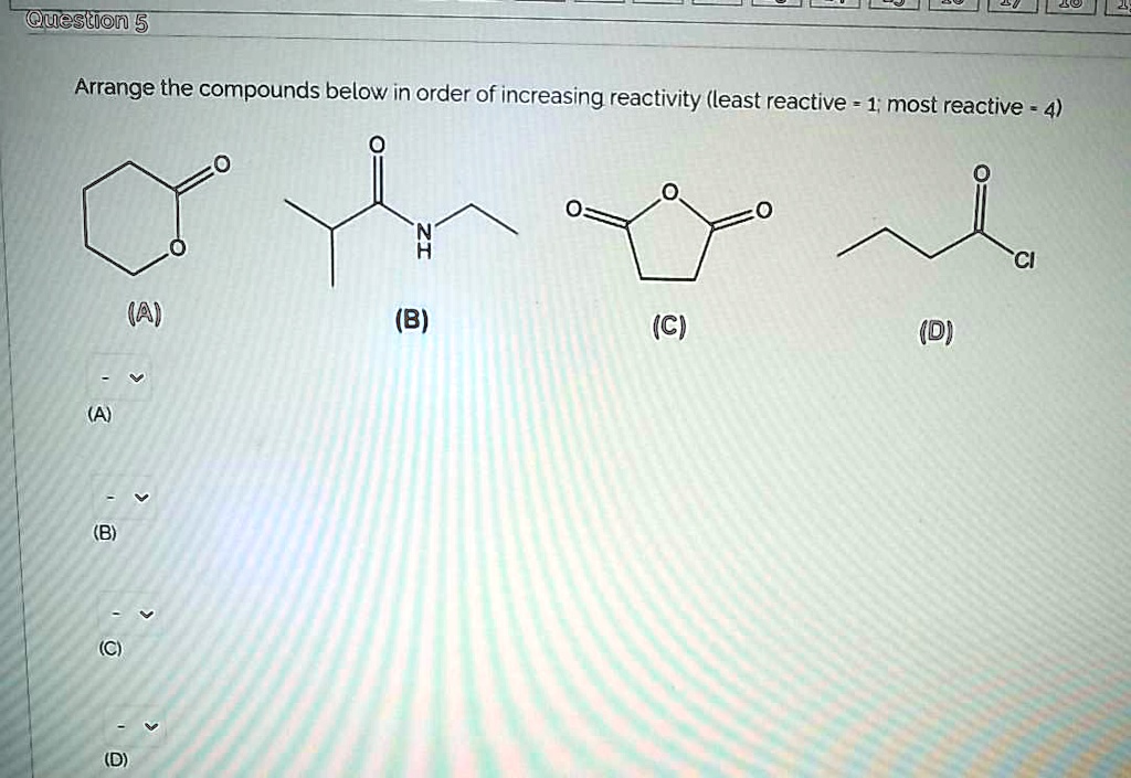 Arrange the compounds below in order of increasing reactivity (least reactive = 1; most reactive = 4)
(A)
(B)
(C)
(D)