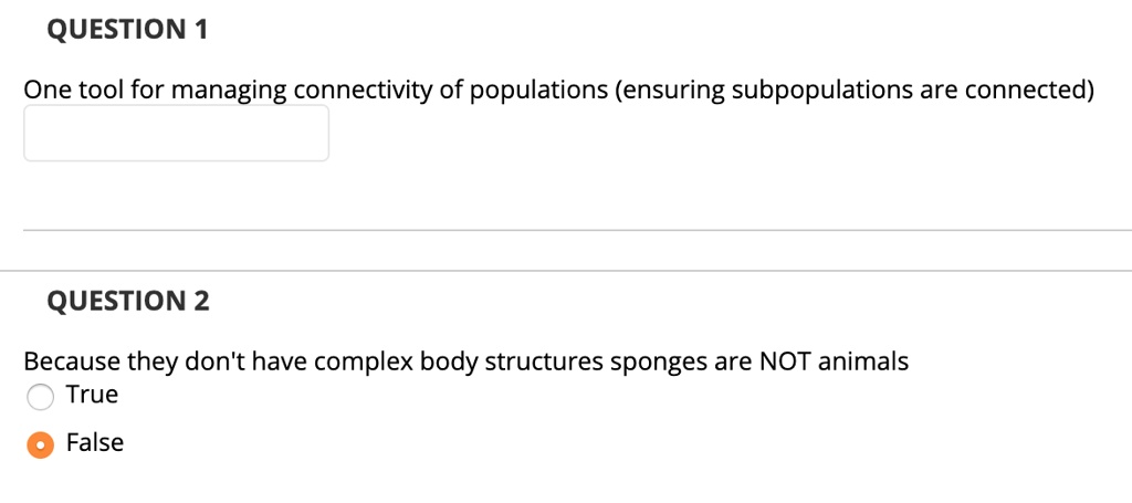 One tool for managing connectivity of populations (ensuring subpopulations are connected)
Because they don't have complex body structures sponges are NOT animals
True
False