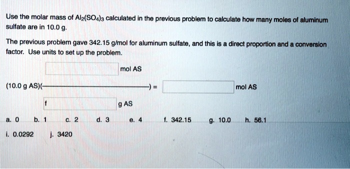 Solved Use The Molar Mass Of Alz So4 3 Calculated In The Previous Problem Calculate How Many Moles Ol Aluminum Sulfate Are In 10 0 G The Previous Problem Gave 342 15 G Mol For Aluminum Sulfate And Solved Use The Molar Mass Of Alz So4 3 Calculated In The Previous Problem Calculate How Many Moles Ol Aluminum Sulfate Are In 10 0 G The Previous Problem Gave 342 15 G Mol For Aluminum Sulfate And