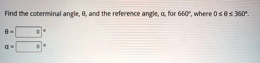 Find the coterminal angle, θ, and the reference angle, α, for 660°, where 0 ≤θ≤ 360°.
θ = 
α =