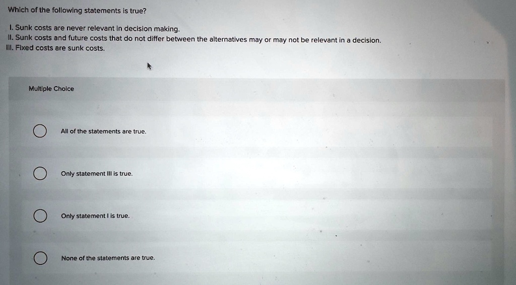 Which of the following statements is true? I. Sunk costs are never