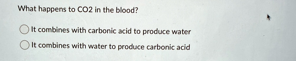 what happens to co2 in the blood it combines with carbonic acid to produce water it combines with water to produce carbonic acid 08258