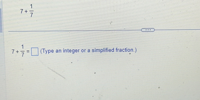 [
7+frac17
]
( 7+frac17=square ) (Type an integer or a simplified fraction.)