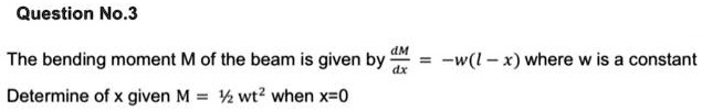 The bending moment M of the beam is given by dM/dx = -w(l - x) where w is a constant
Determine of x given M = 1/2 wt² when x=0