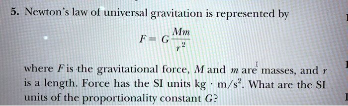 SOLVED: 5. Newton'law of universal gravitation is by Mm where Fis the gravitational force, M and are masses, and is a length Force has the units kg What are