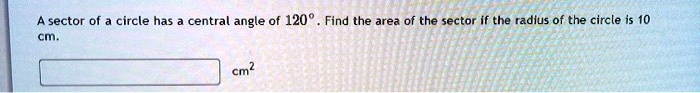 A sector of a circle has a central angle of 120°. Find the area of the sector if the radius of the circle is 10 cm. cm²