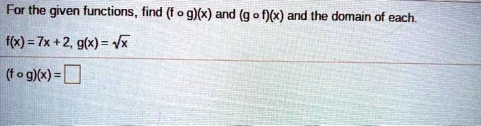 For the given functions, find (f circ g)(x) and (g circ f)(x) and the domain of each.
f(x) = 7x + 2, g(x) = sqrtx
(f circ g)(x) =