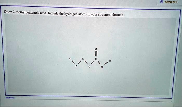 Attempt 1 Draw 2-methylpentanoic acid. Include the hydrogen atoms in ...