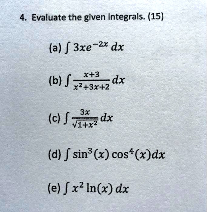 4. Evaluate the given integrals. (15)
(a) ? 3xe^-2x dx
(b) ? (x+3)/(x^2+3x+2) dx
(c) ? 3x/?(1+x^2) dx
(d) ? sin^3(x) cos^4(x) dx
(e) ? x^2 ln(x) dx